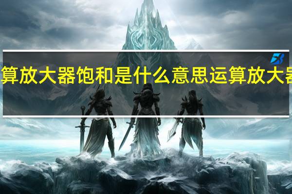 运算放大器饱和是什么意思 运算放大器的应用