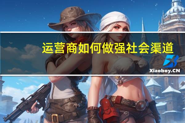 运营商如何做强社会渠道