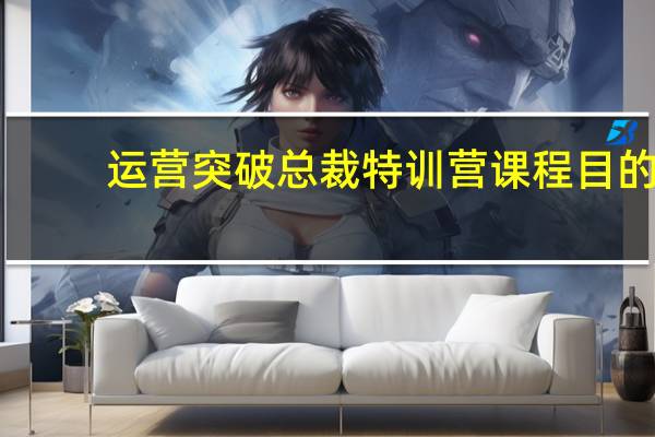 运营突破总裁特训营课程目的