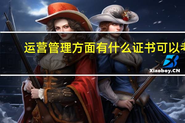 运营管理方面有什么证书可以考