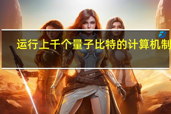 运行上千个量子比特的计算机制成