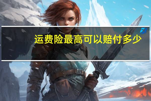运费险最高可以赔付多少（运费险最高可以赔付多少）