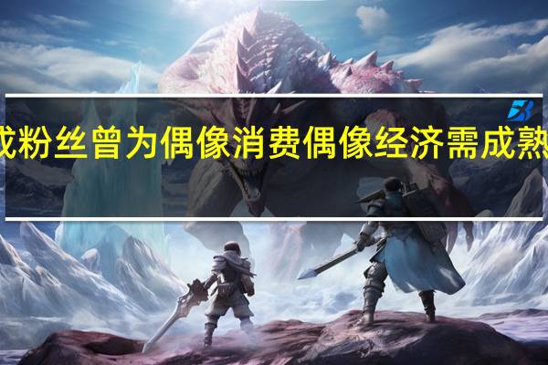 近七成粉丝曾为偶像消费 偶像经济需成熟的产业模式