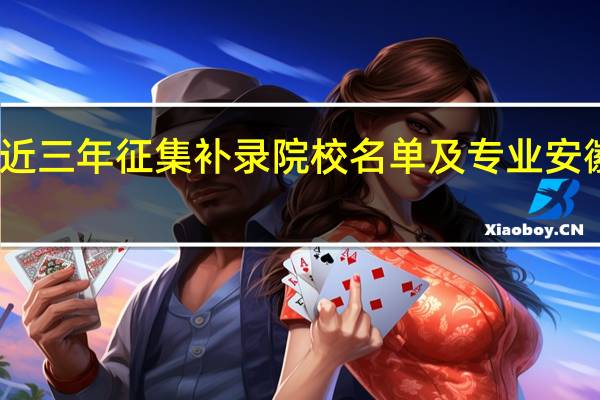近三年征集补录院校名单及专业安徽一本