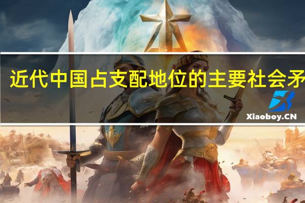 近代中国占支配地位的主要社会矛盾是
