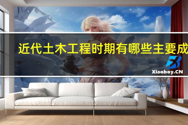 近代土木工程时期有哪些主要成就