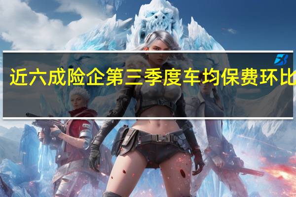 近六成险企第三季度车均保费环比下降