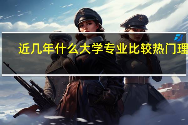 近几年什么大学专业比较热门理科