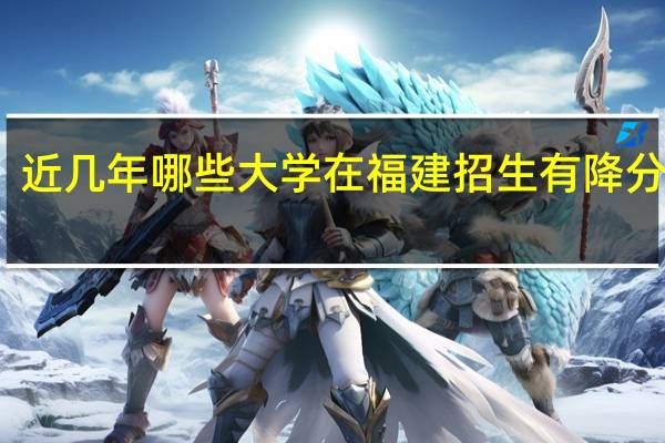 近几年哪些大学在福建招生有降分录取，5