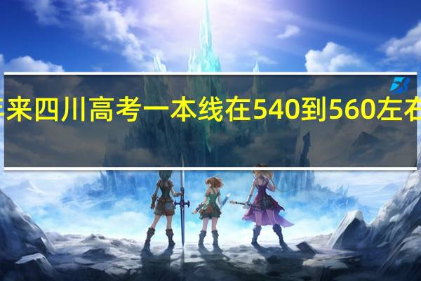 近十年来四川高考一本线在540到560左右的是哪几年