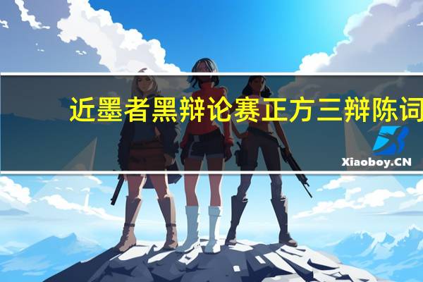 近墨者黑辩论赛正方三辩陈词（近墨者黑辩论赛正方）