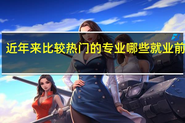 近年来比较热门的专业 哪些就业前景好