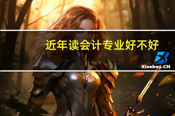 近年读会计专业好不好