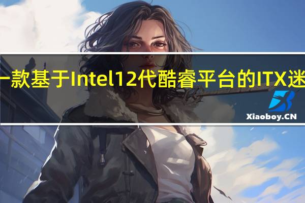 近日发布了一款基于Intel 12代酷睿平台的ITX迷你小板MANO560
