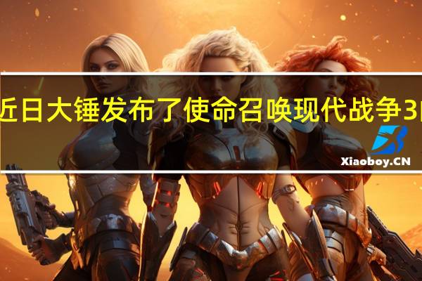 近日大锤发布了使命召唤现代战争3的更新