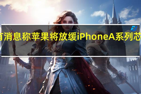 近日有消息称苹果将放缓iPhone A系列芯片研发速度