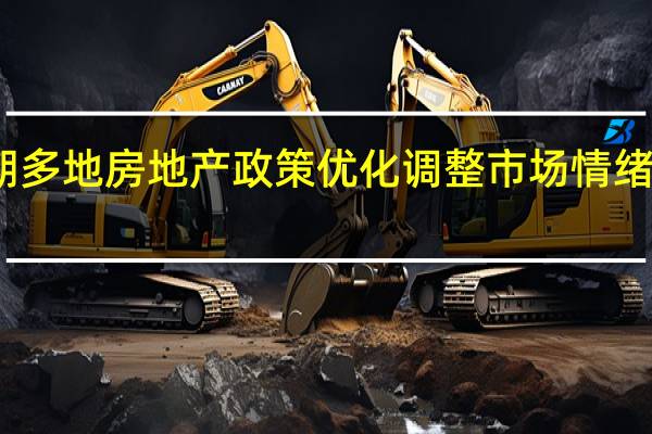 近期多地房地产政策优化调整 市场情绪陆续向好