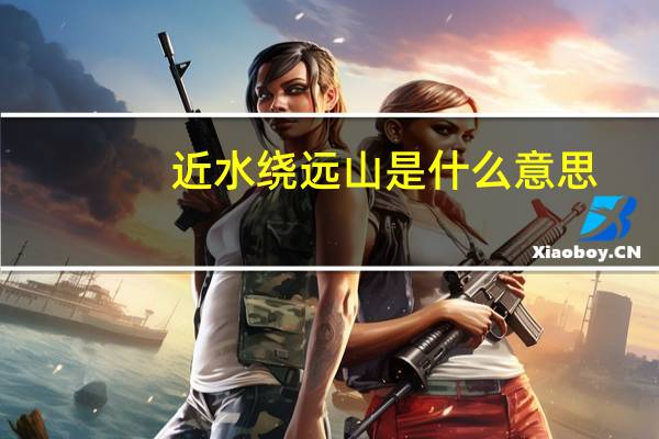 近水绕远山是什么意思