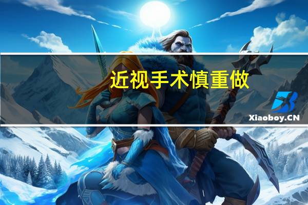 近视手术慎重做：有人近视300度术后变远视200度 第一批做的人后悔不已