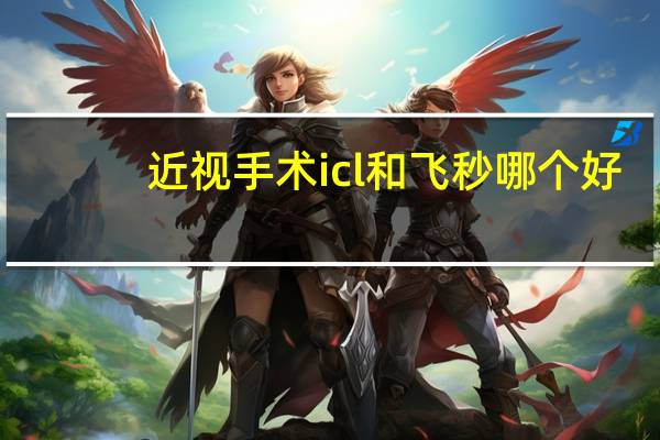 近视手术icl和飞秒哪个好（近视手术icl多少钱）