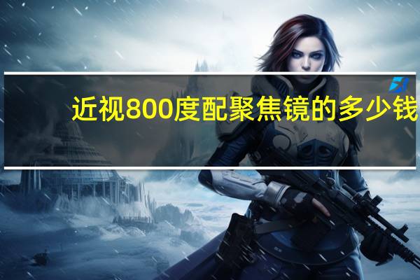 近视800度配聚焦镜的多少钱