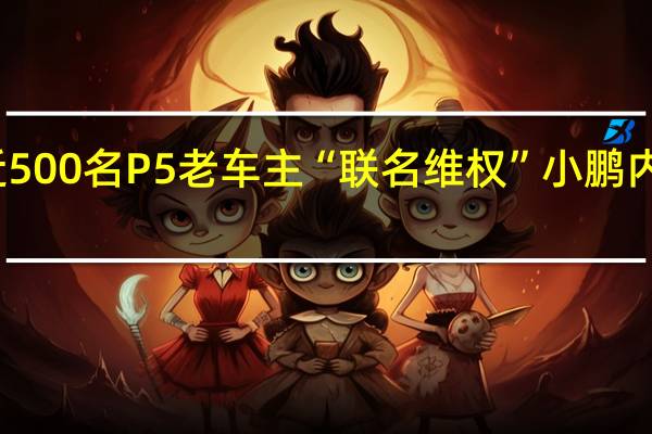 近500名P5老车主“联名维权” 小鹏内部人士：在讨论解决方案