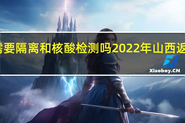 返晋人员需要隔离和核酸检测吗 2022年山西返乡人员最新规定