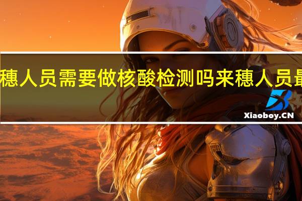 返穗人员需要做核酸检测吗来（返）穗人员最新规定　