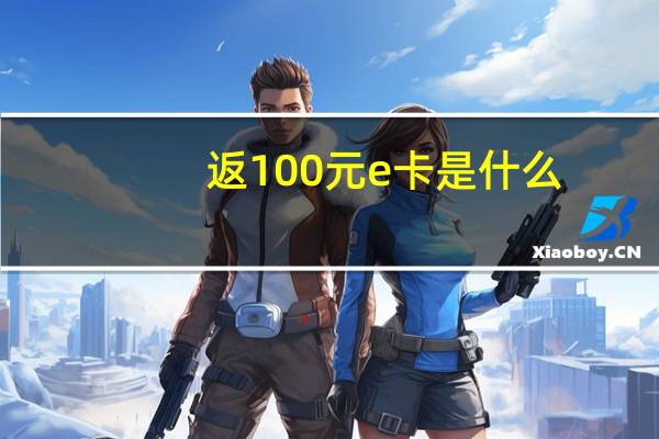 返100元e卡是什么（返100）