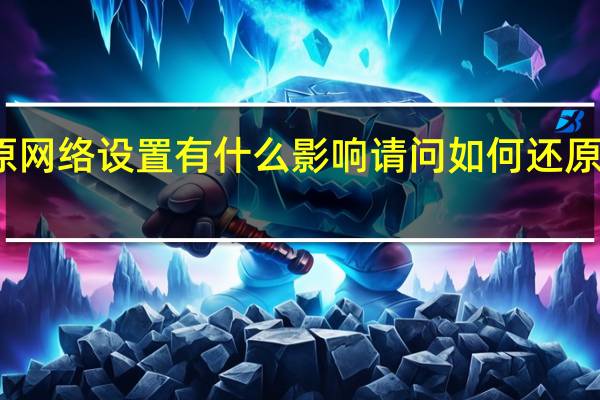 还原网络设置有什么影响 请问如何还原网络设置