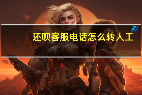 还呗客服电话怎么转人工（还呗客服电话是多少）