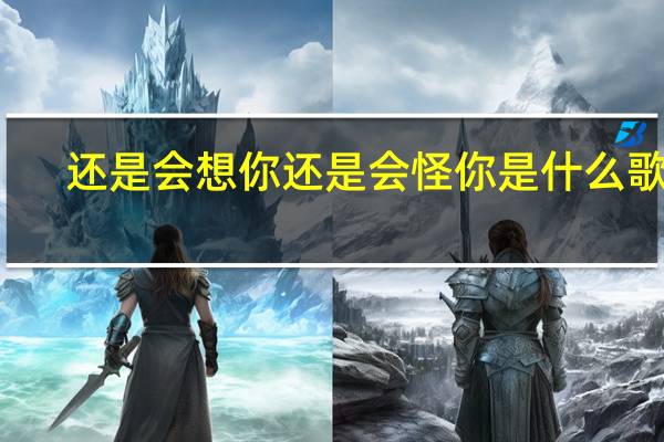 还是会想你还是会怪你是什么歌曲（还是会想你还是会怪你是什么歌）