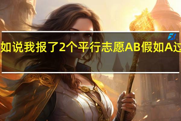 还有个小疑问 第一批A段假如说我报了2个平行志愿AB 假如A过了提档线 但是里面的专业分不够