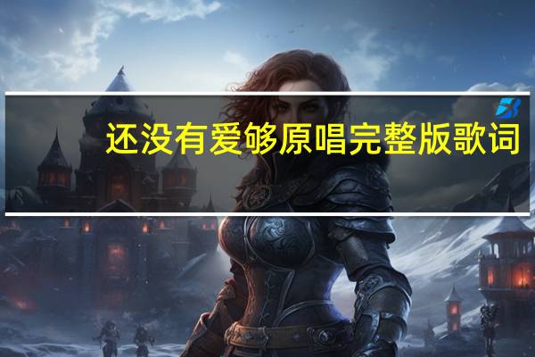 还没有爱够原唱完整版歌词（爱过的你还在我心里歌词）
