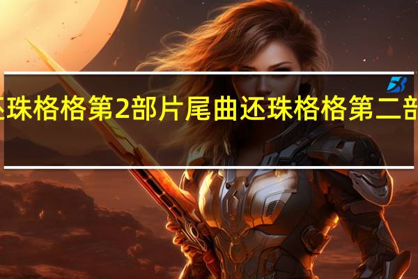 还珠格格第2部片尾曲 还珠格格第二部主题曲