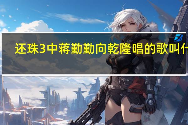 还珠3中蒋勤勤向乾隆唱的歌叫什么