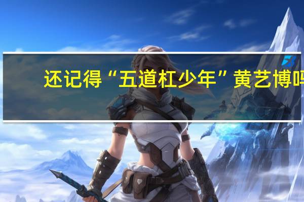 还记得“五道杠少年”黄艺博吗