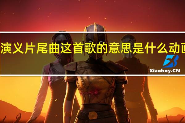 这一拜三国演义片尾曲这首歌的意思是什么 动画三国演义片尾曲