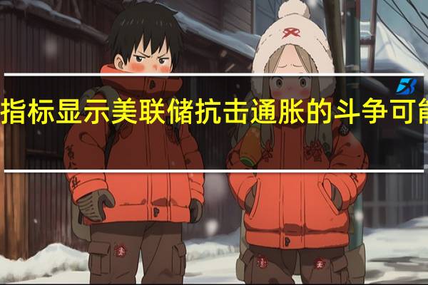 这一指标显示美联储抗击通胀的斗争可能尚未结束