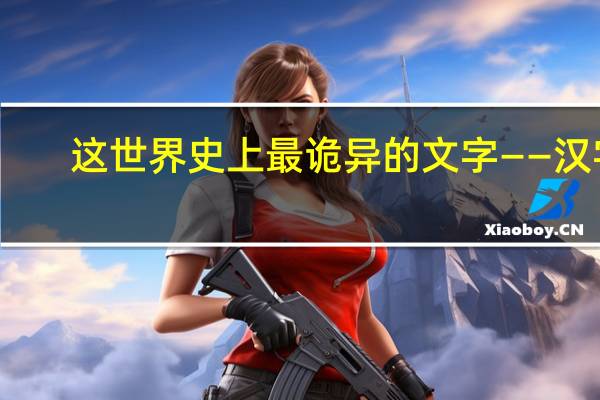 这世界史上最诡异的文字——汉字