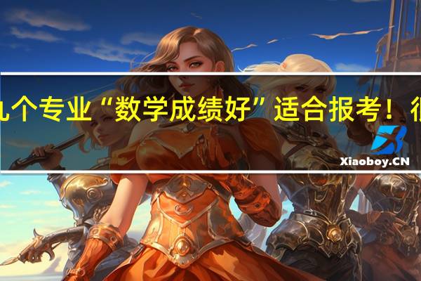 这九个专业“数学成绩好”适合报考！很好就业~