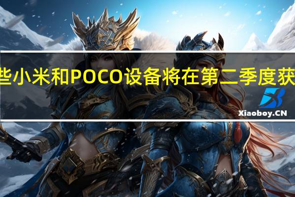 这些小米和POCO设备将在第二季度获得MIUI 2