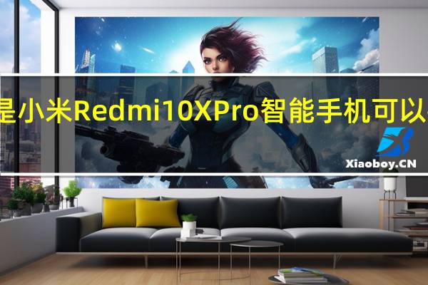 这些是小米Redmi10XPro智能手机可以拍摄的照片