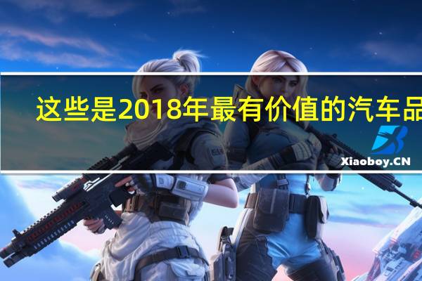 这些是2018年最有价值的汽车品牌