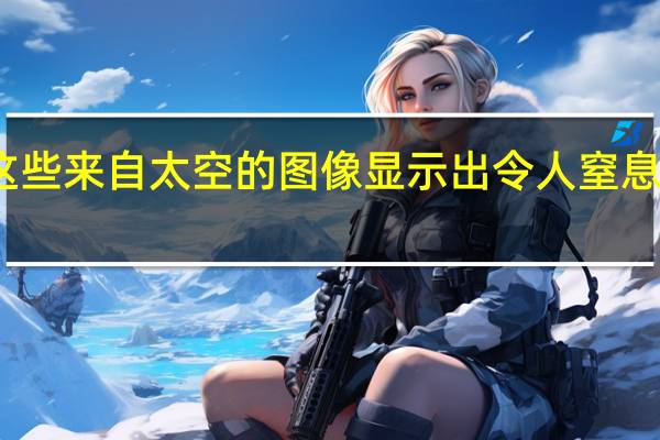 这些来自太空的图像显示出令人窒息的烟雾