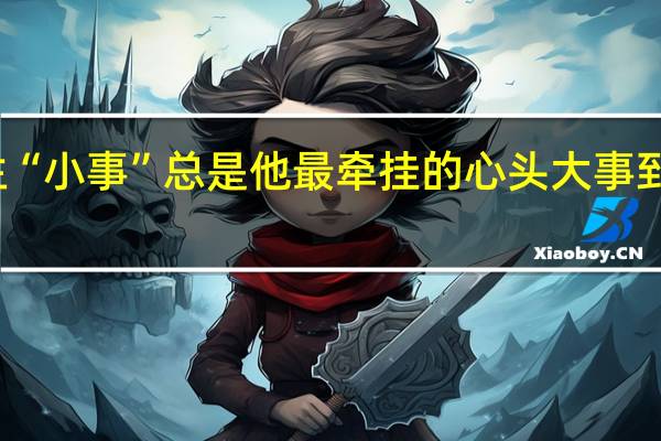 这些民生“小事”总是他最牵挂的心头大事 到底什么情况嘞
