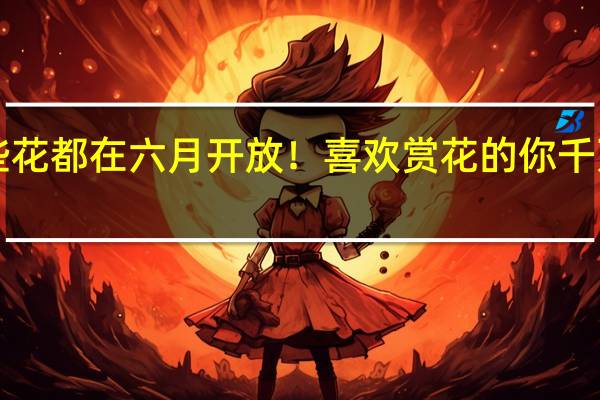 这些花都在六月开放！喜欢赏花的你千万别错过！