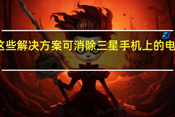 这些解决方案可消除三星手机上的电池问题