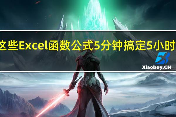 这些Excel函数公式5分钟搞定5小时的工作