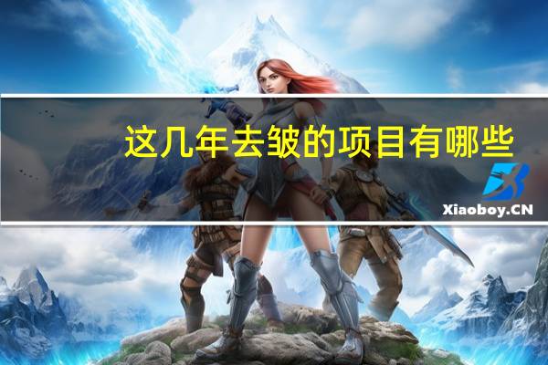 这几年去皱的项目有哪些(微整形项目有哪些)